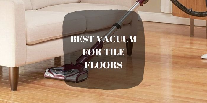 In a Hurry? Check the List of Our Top 5 Best Vacuum for Tile Floors